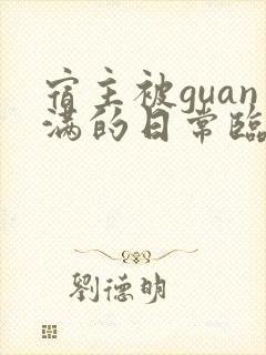 宿主被guan满的日常临安免费