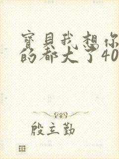 宝贝我想你了我的都大了404