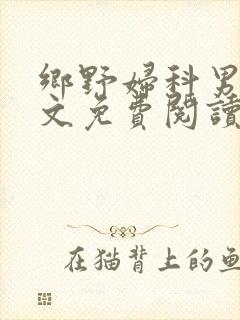 乡野妇科男医全文免费阅读