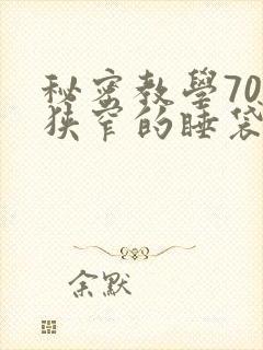 秘密教学70话狭窄的睡袋热气