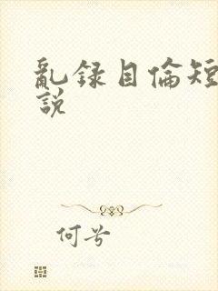 乱录目伦短篇小说