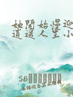 她开始慢迎迎合逍遥人生小说