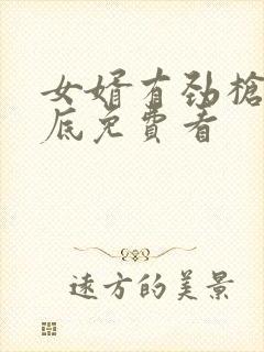 女婿有劲枪枪到底免费看