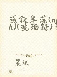 燕钗半落(nph)(琥珀糖)笔趣