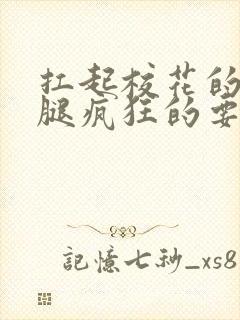 扛起校花的大长腿疯狂的要