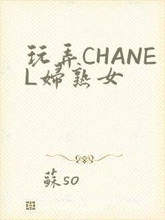 玩弄CHANEL妇熟女