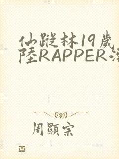 仙踪林19岁大陆RAPPER潮水