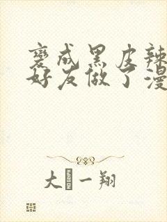 变成黑皮辣妹和好友做了漫画