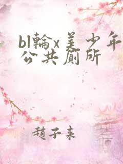 bl轮x美少年公共厕所
