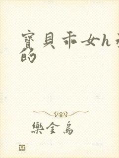 宝贝乖女h丞相的