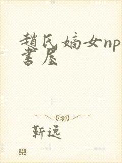 赵氏嫡女np御书屋