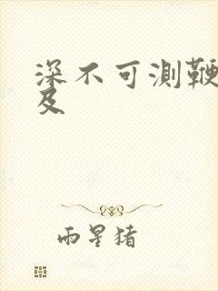 深不可测鞭长莫及