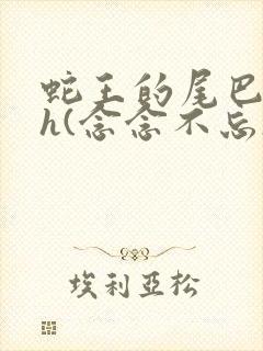 蛇王的尾巴高ah(念念不忘)