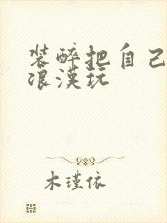 装醉把自己给流浪汉玩