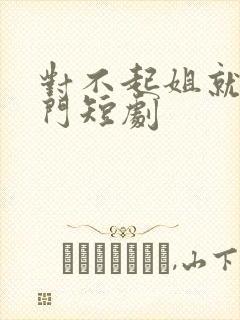 对不起姐就是豪门短剧