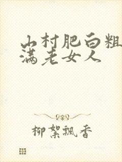 山村肥白粗腿丰满老女人