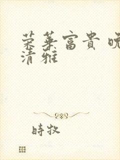 荣华富贵 晚歌清雅