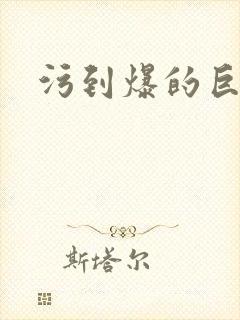 污到爆的巨细文