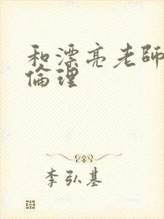 和漂亮老师做爰伦理