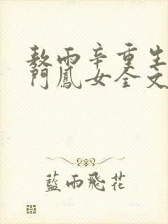 敖雨辛重生之侯门凤女全文免费阅读