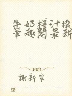 牛奶榨汁机po笔趣阁最新更新内容