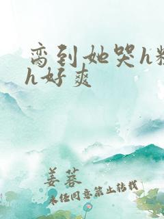 脔到她哭h粗话h好爽