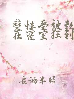 双性受被教官按在寝室狂到腿软