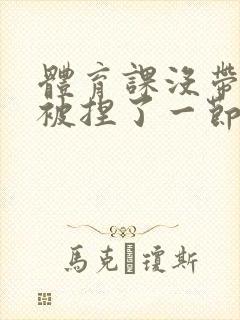 体育课没带罩子被捏了一节课作文