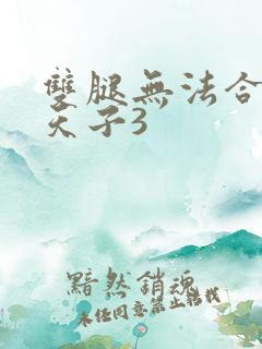 双腿无法合拢的天子3