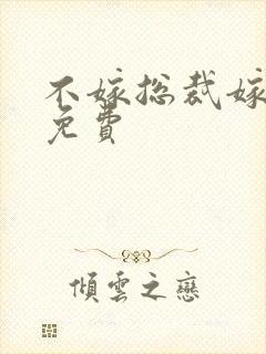 不嫁总裁嫁男仆免费