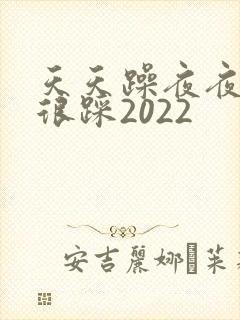 天天躁夜夜踩很很踩2022