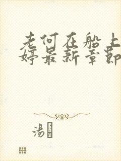 老何在船上弄雨婷最新章节