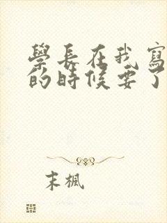 学长在我写作业的时候要了我