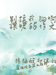 别揉我胸啊嗯上课呢的作文