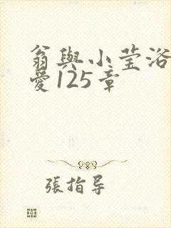 翁与小莹浴室欢爱125章