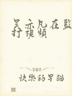 吴亦凡在监狱被打视频