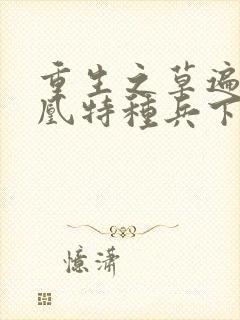 重生之草遍火凤凰特种兵下载