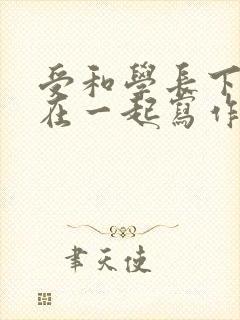 受和学长下面连在一起写作业