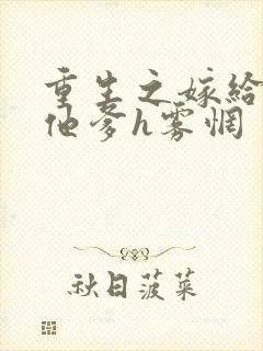 重生之嫁给前夫他爹h雾惘