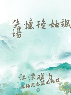 失忆后她飒爆全场