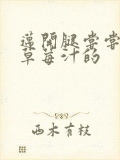 迈开腿尝尝你的草莓汁的