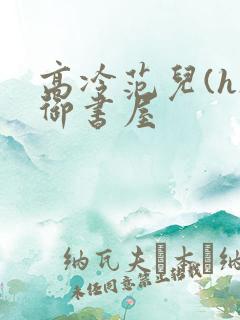 高冷范儿(h)御书屋