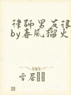 律师男友很难撩by春风榴火