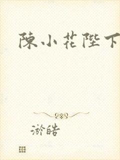 陈小花陛下