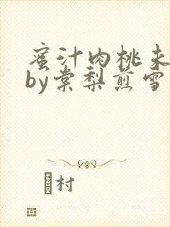 蜜汁肉桃未删减by棠梨煎雪