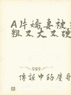 A片娇妻被交换粗又大又硬V