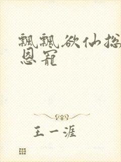 飘飘欲仙总裁的恩宠