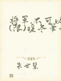 将军,不可以!(限)暖冬笔趣阁免费阅读