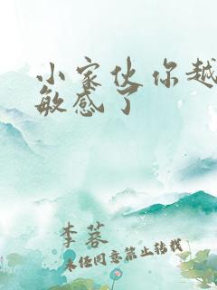 小家伙你越来越敏感了