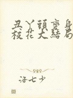 丑丫头变身美女校花大结局